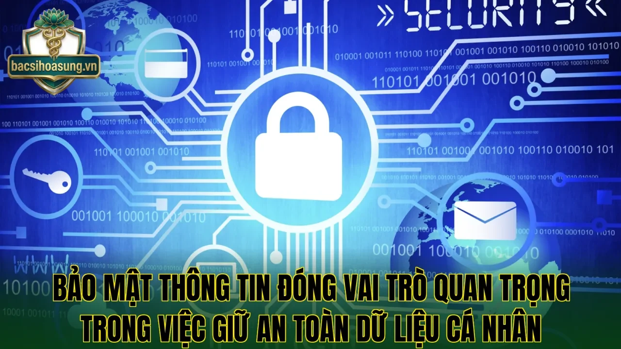 Bảo mật thông tin đóng vai trò quan trọng trong việc giữ an toàn dữ liệu cá nhân