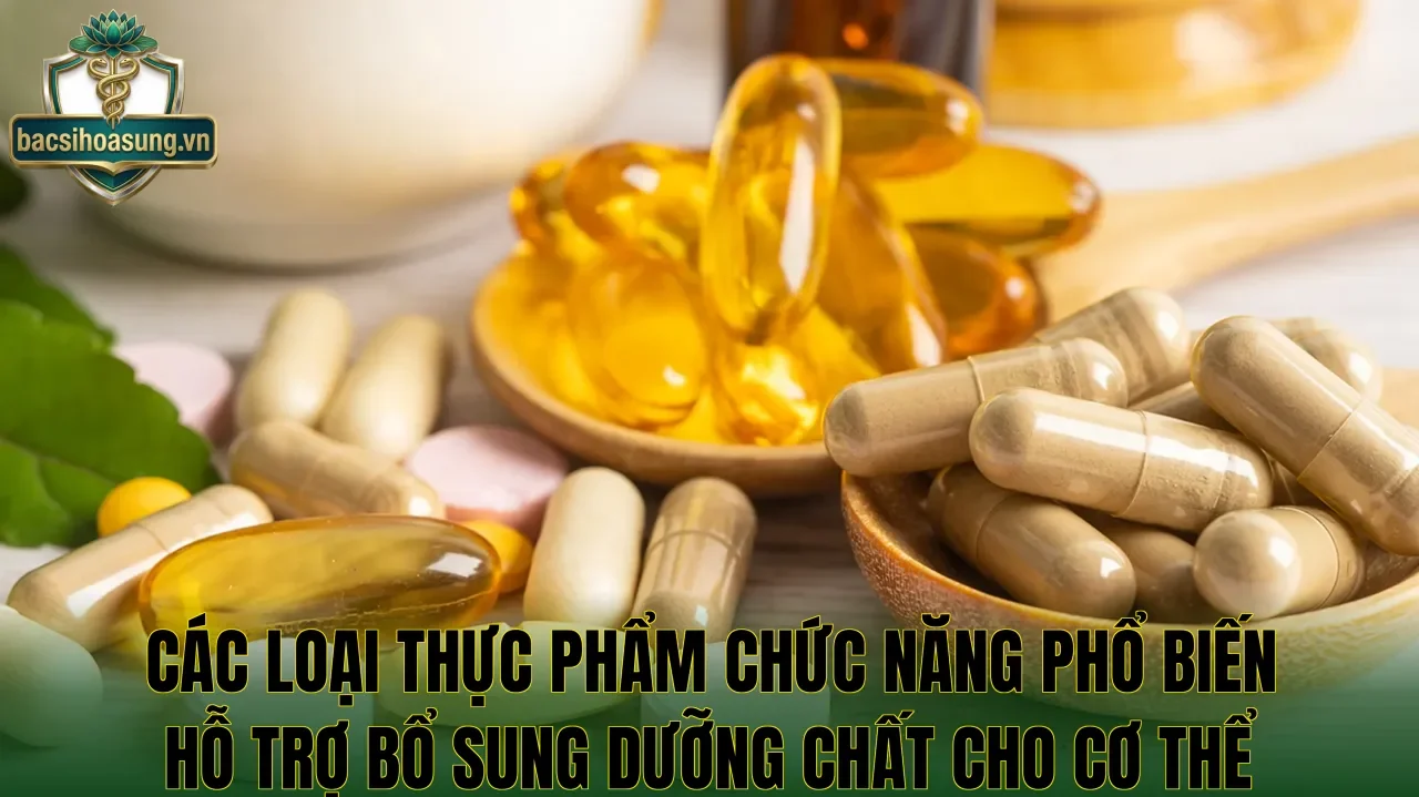 Các loại thực phẩm chức năng phổ biến hỗ trợ bổ sung dưỡng chất cho cơ thể