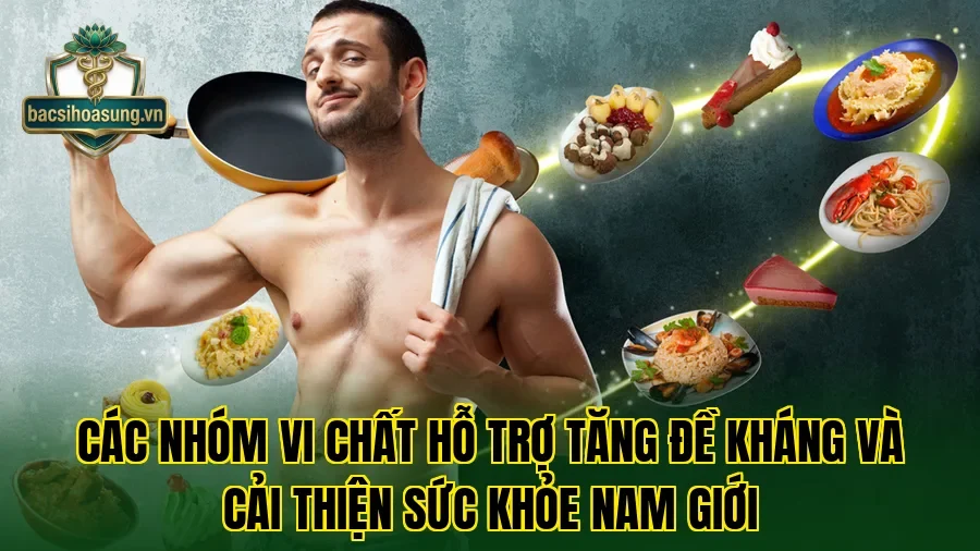 Các nhóm vi chất hỗ trợ tăng đề kháng và cải thiện sức khỏe nam giới