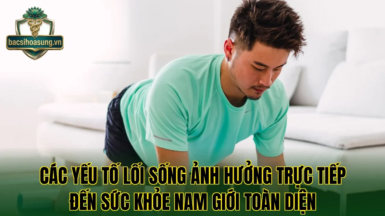 Các yếu tố lối sống ảnh hưởng trực tiếp đến sức khỏe nam giới toàn diện