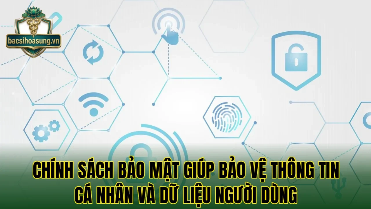 Chính sách bảo mật giúp bảo vệ thông tin cá nhân và dữ liệu người dùng