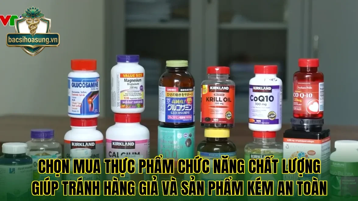 Chọn mua thực phẩm chức năng chất lượng giúp tránh hàng giả và sản phẩm kém an toàn