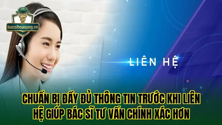 Chuẩn bị đầy đủ thông tin trước khi liên hệ giúp bác sĩ tư vấn chính xác hơn