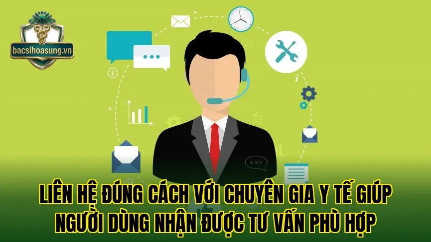 Liên hệ đúng cách với chuyên gia y tế giúp người dùng nhận được tư vấn phù hợp