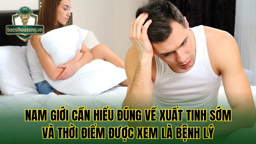 Nam giới cần hiểu đúng về xuất tinh sớm và thời điểm được xem là bệnh lý