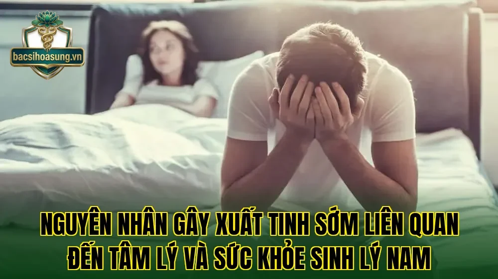 Nguyên nhân gây xuất tinh sớm liên quan đến tâm lý và sức khỏe sinh lý nam
