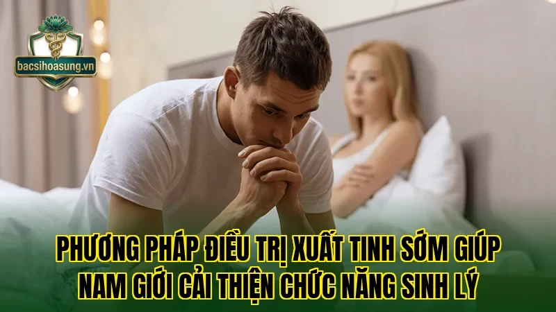 Phương pháp điều trị xuất tinh sớm giúp nam giới cải thiện chức năng sinh lý