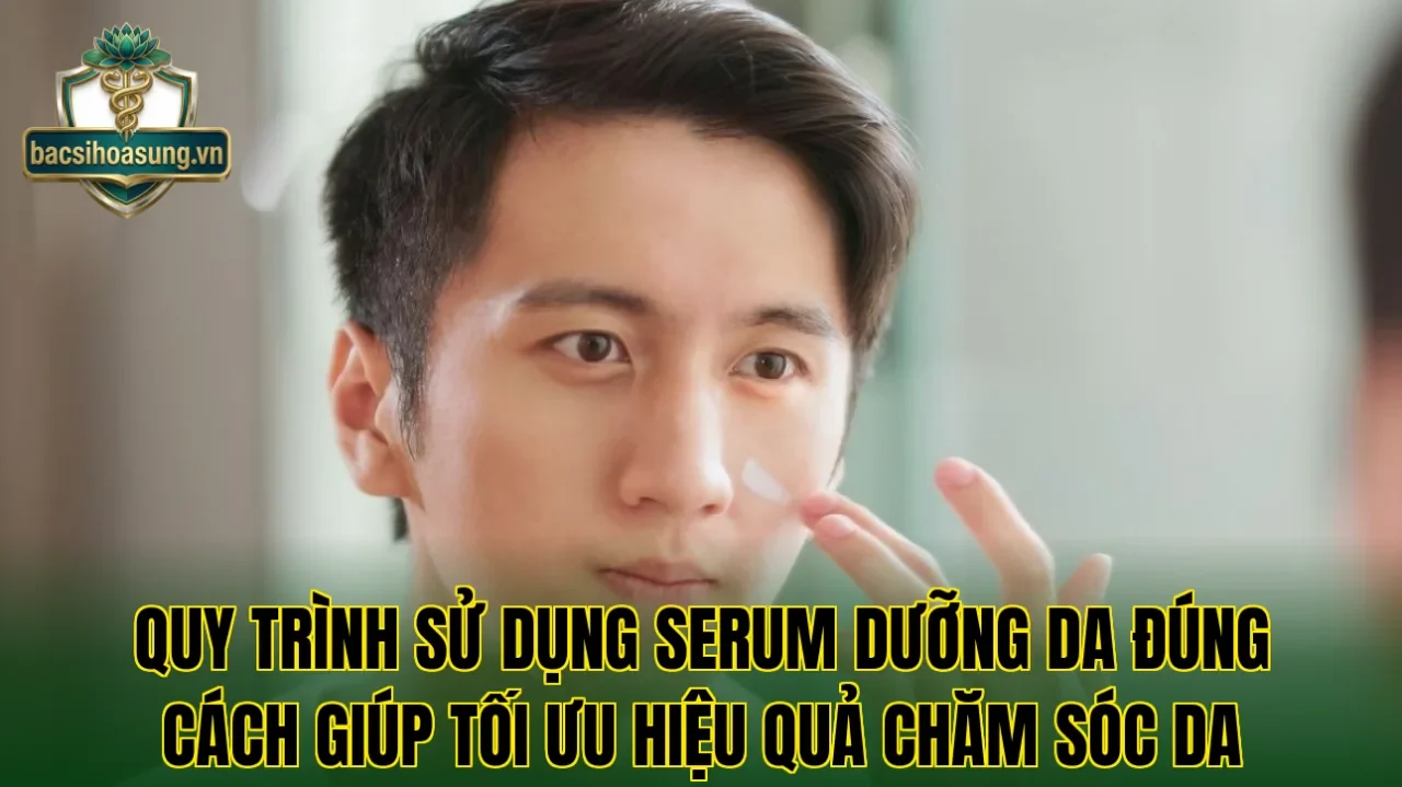 Quy trình sử dụng serum dưỡng da đúng cách giúp tối ưu hiệu quả chăm sóc da