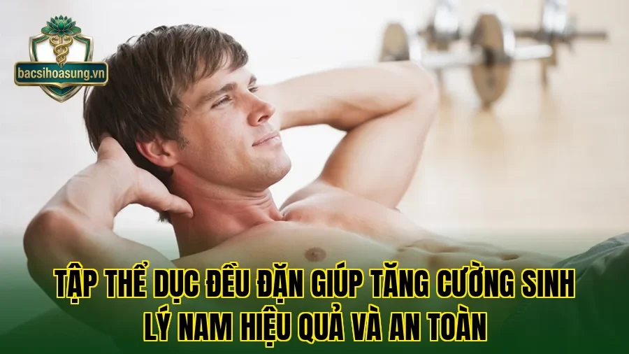 Tập thể dục đều đặn giúp tăng cường sinh lý nam hiệu quả và an toàn