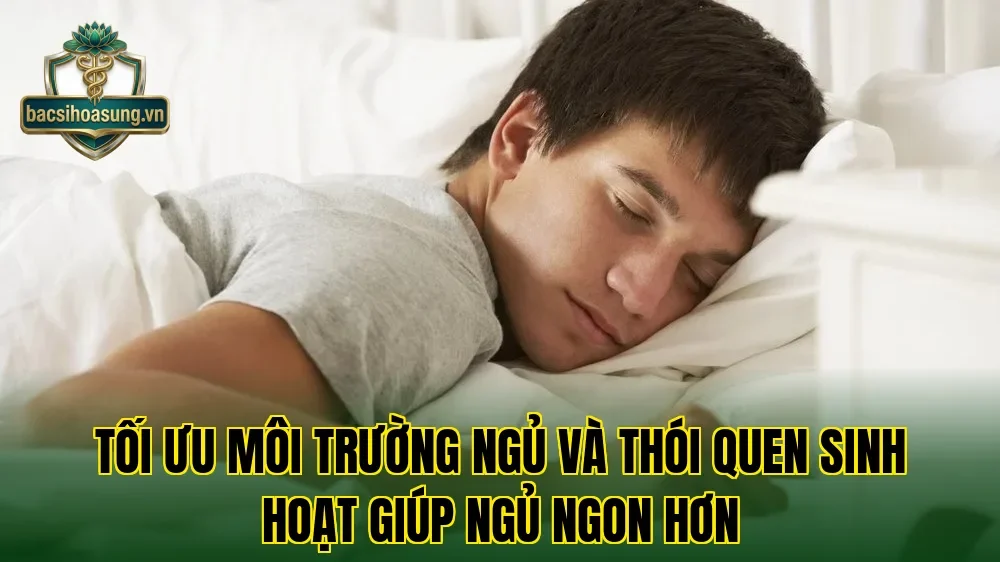 Tối ưu môi trường ngủ và thói quen sinh hoạt giúp ngủ ngon hơn