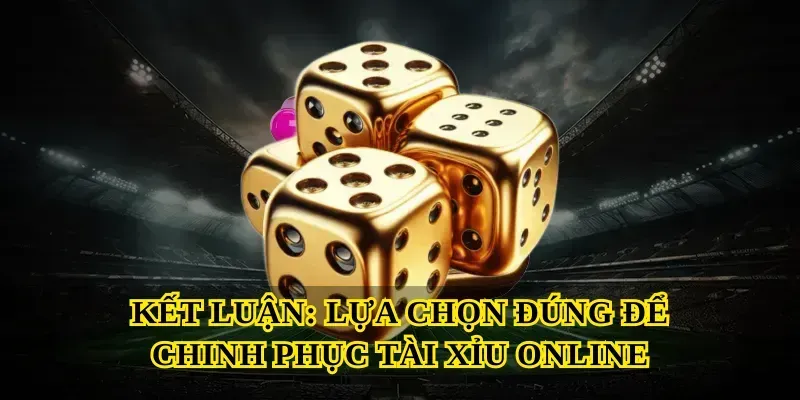 Kết Luận: Lựa Chọn Đúng Để Chinh Phục Tài Xỉu Online
