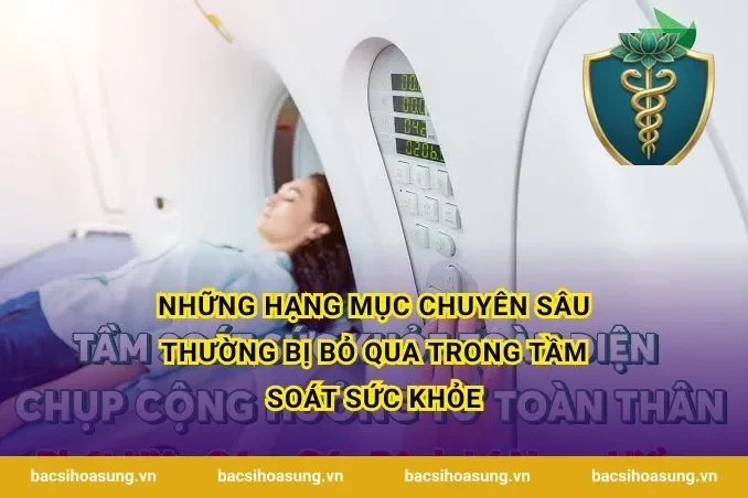Những hạng mục chuyên sâu thường bị bỏ qua trong tầm soát sức khỏe