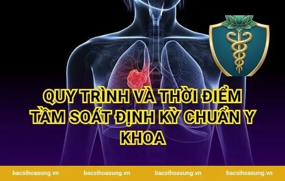 Quy trình và thời điểm tầm soát định kỳ chuẩn y khoa