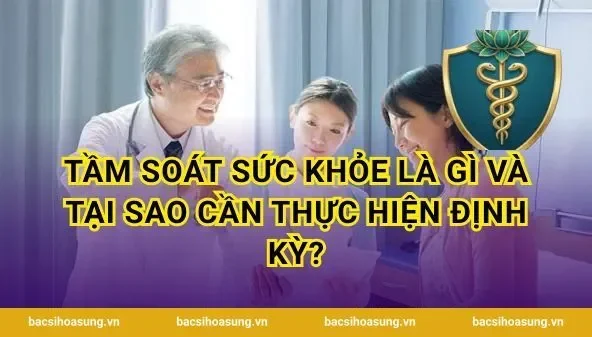 Tầm soát sức khỏe là gì và tại sao cần thực hiện định kỳ?